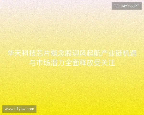 华天科技芯片概念股迎风起航产业链机遇与市场潜力全面释放受关注 华天科技芯片概念股迎风起航产业链机遇与市场潜力全面释放受关注